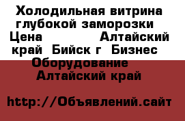 Холодильная витрина глубокой заморозки › Цена ­ 30 000 - Алтайский край, Бийск г. Бизнес » Оборудование   . Алтайский край